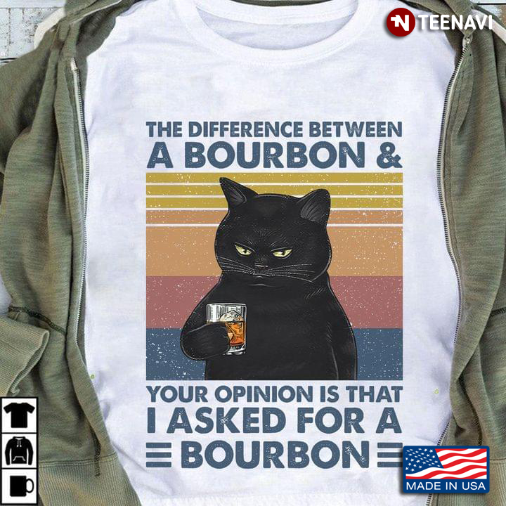 The Different Between A Bourbon & Your Opinion Is That I Asked For A Bourbon Black Cat