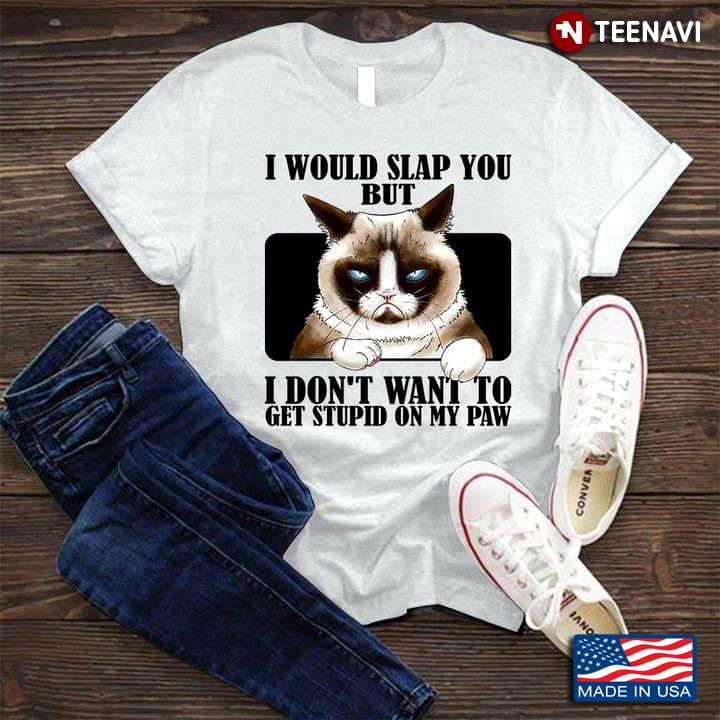 I Would Slap You But I Don't Want To Get Stupid On My Paw Birman