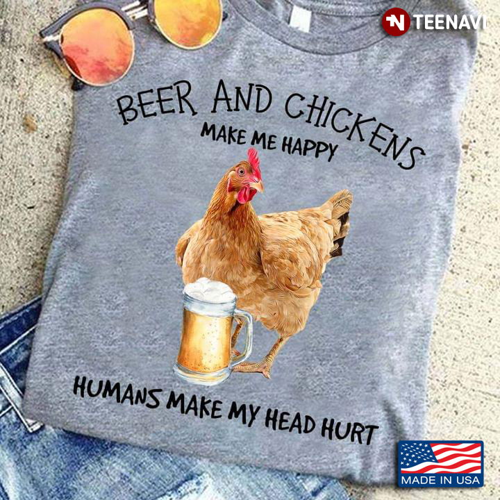Beer And Chickens Make Me Happy Humans Make My Head Hurt