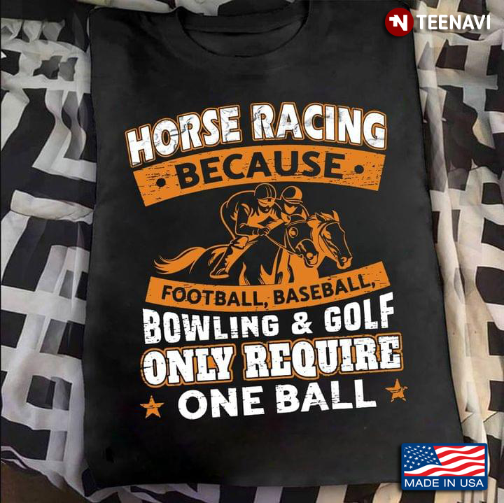 Horse Racing Because Football Baseball Bowling & Golf Only Require One Ball
