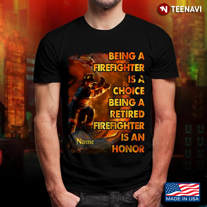 Being A Firefighter Is A Choice Being A Retired Firefighter Is An Honor New Style