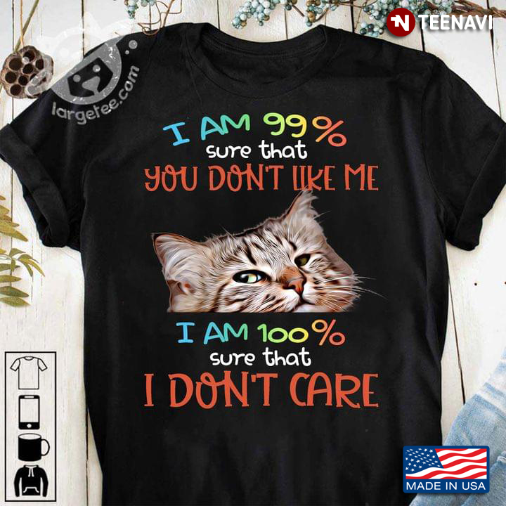 I Am 99% Sure That You Don’t Like Me I Am 100% Sure That I Don’t Care Cat