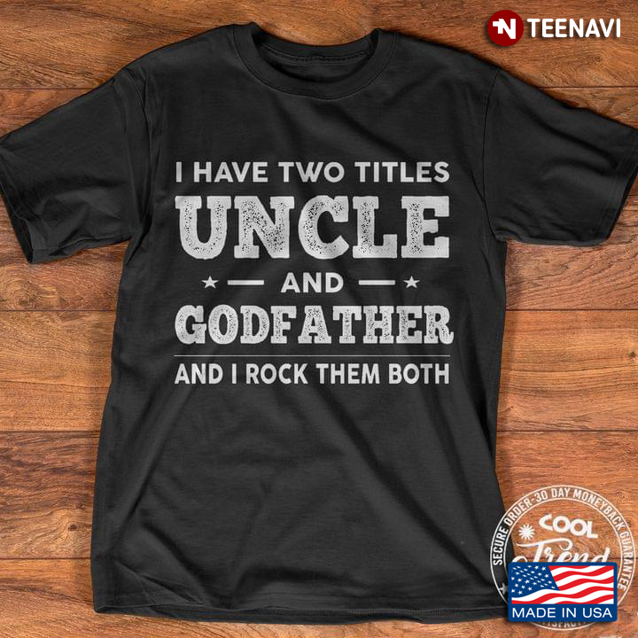 I Have Two Titles Uncle And Godfather And I Rock Them Both New Versio