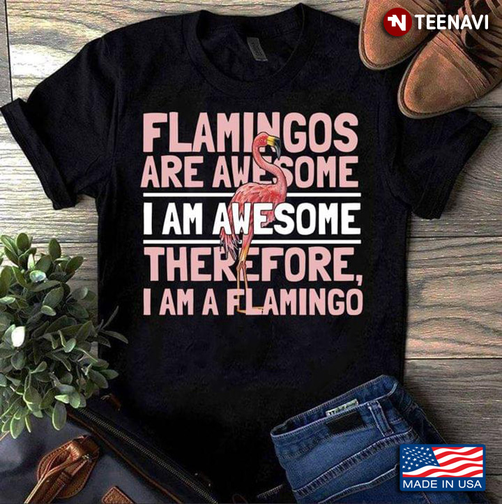 Flamingos Are Awesome I Am Awesome Therefore I Am A Flamingo New Version