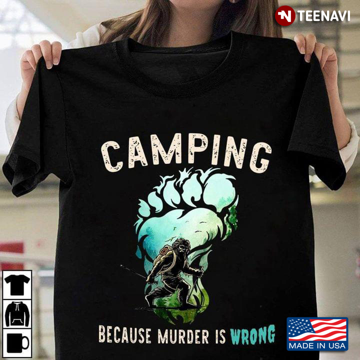 Camping Because Murder Is Wrong Bigfoot
