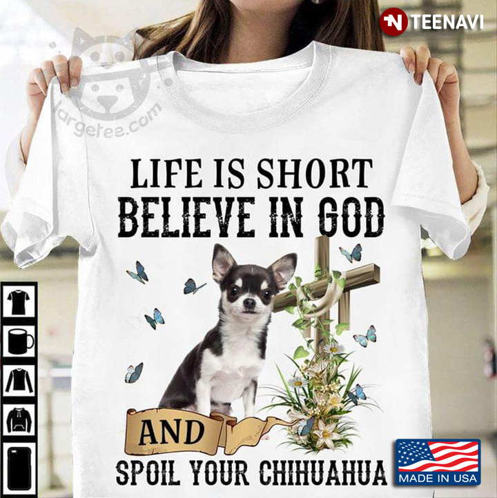 Life Is Short Believe In God And Spoil Your Chihuahua