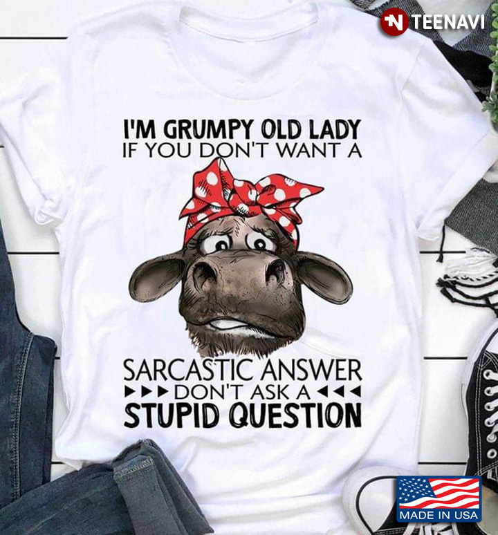 I’m Grumpy Old Lady If You Don’t Want A Sarcastic Answer Don’t Ask A Stupid Question Heifer