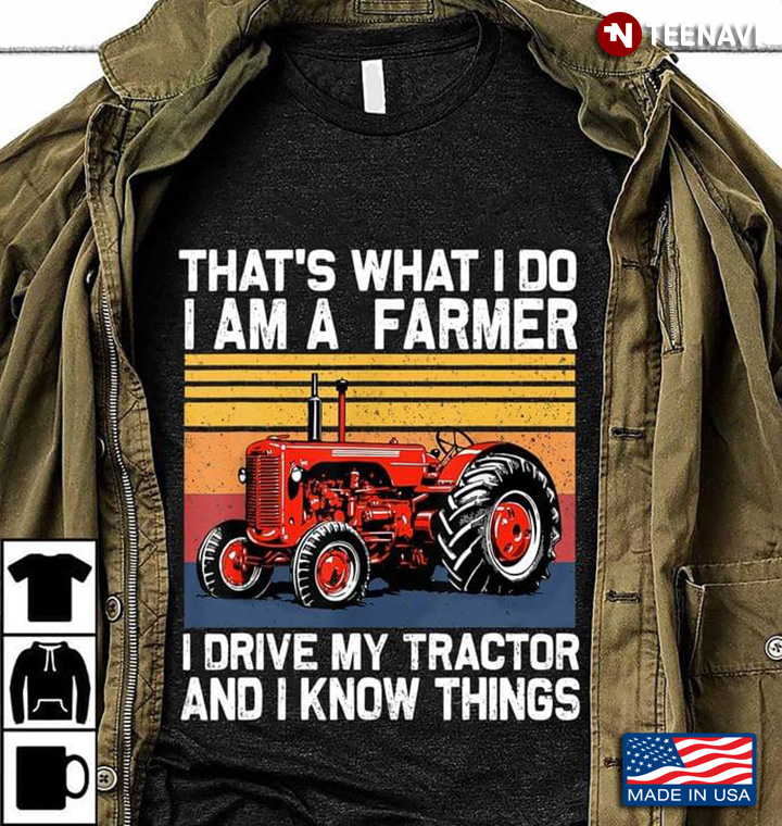 That's What I Do I Am A Farmer I Drive My Tractor And I Know Things