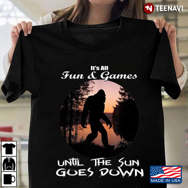 It's All Fun & Games Until The Sun Goes Down Bigfoot