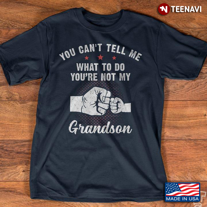 You Can’t Tell Me What To Do You’re Not My Grandson