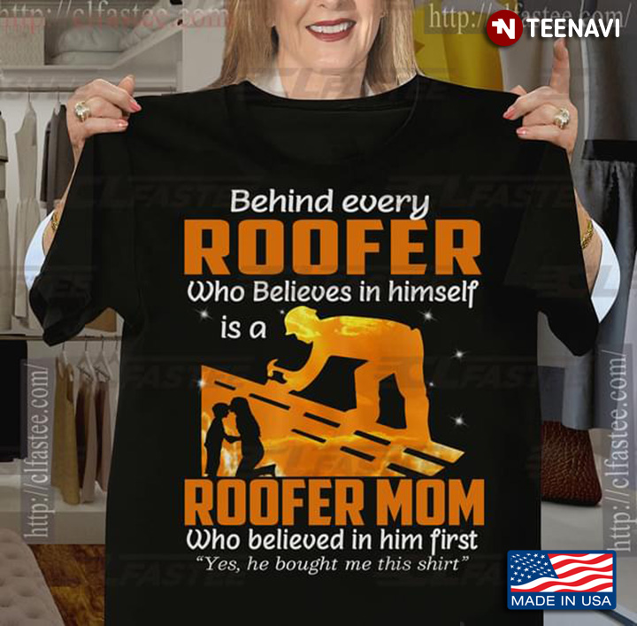 Behind Every Roofer Who Believes In Himself Is A Roofer Mom Who Believed In Him First