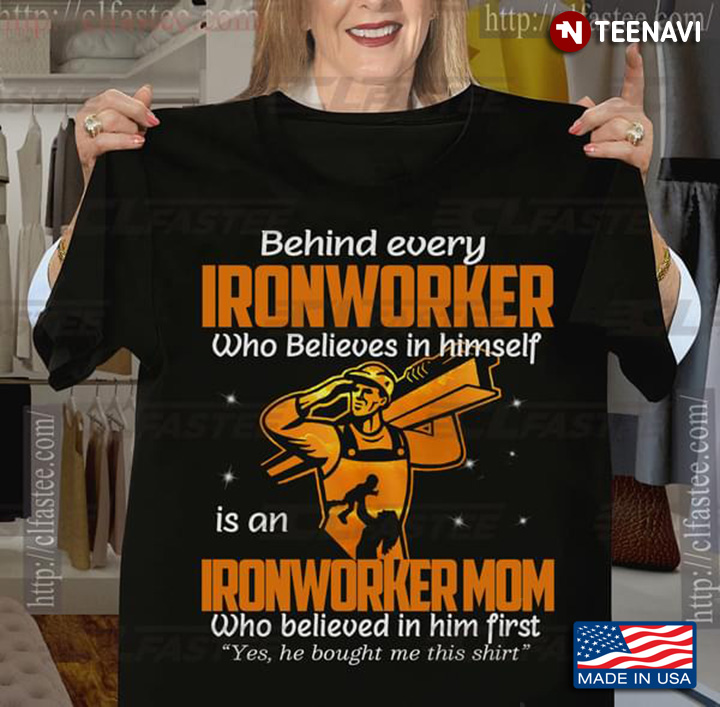 Behind Every Ironworker Who Believes In Himself Is A Ironworker Mom Who Believed In Him First