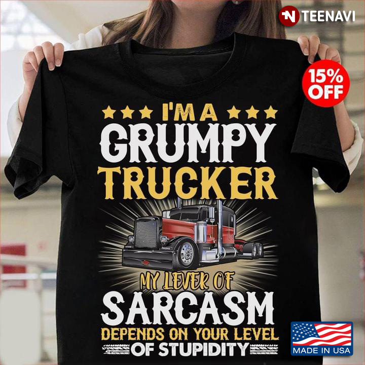 I’m A Grumpy Trucker My Level Of Sarcasm Depends On Your Level Of Stupidity New Version