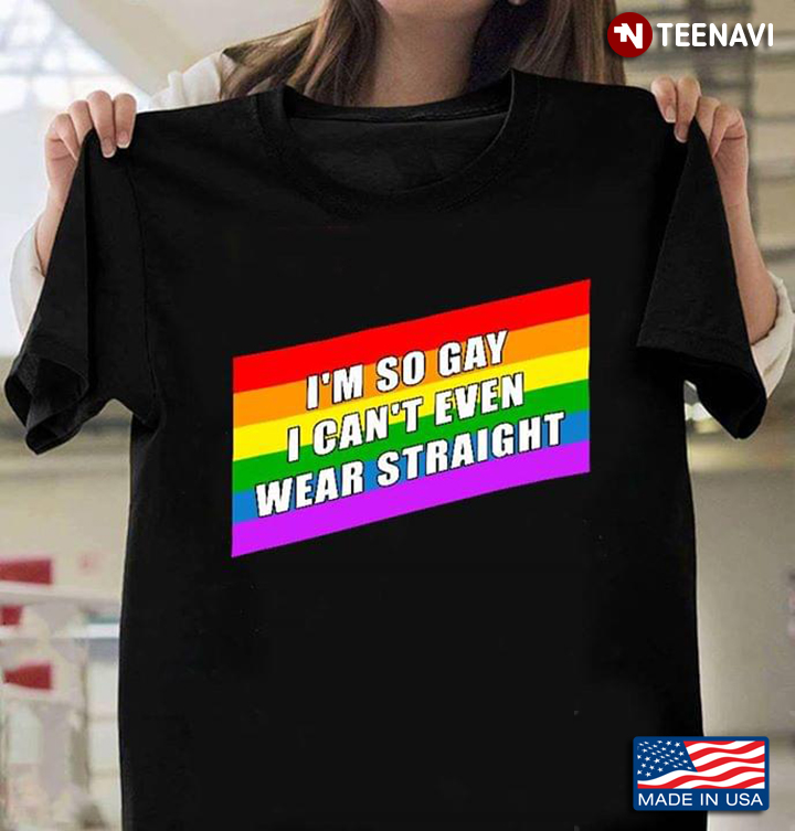 LGBT I'm So Gay I Can't Even Wear Straight