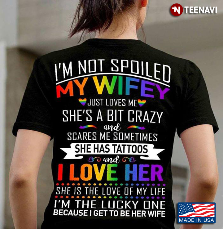 LGBT I'm Not Spoiled My Wifey Just Loves Me She's A Bit Crazy And Scares Me Sometimes