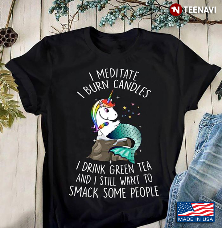 LGBT Unicorn Mermaid I Meditate I Burn Candles I Drinnk Green Tea And I Still Want To Smack Some