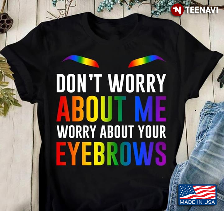 LGBT Don't Worry About Me Worry About Your Eyebrows