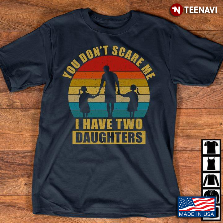 You Don't Scare Me I Have Two Daughters Dad And Daughter Vintage