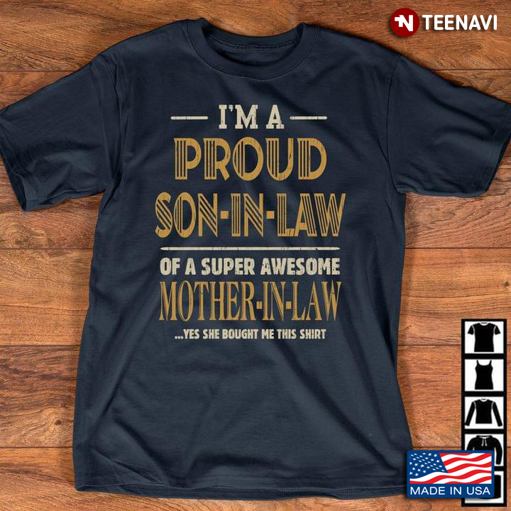 I'm A Proud Son In Law Of A Super Awesome Mother In Law Yes She Bought Me This Shirt