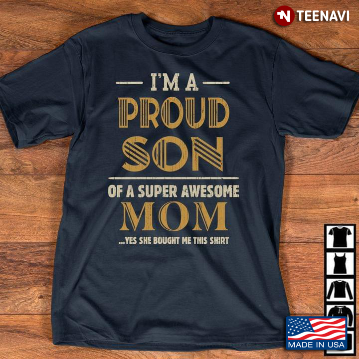 I'm A Proud Son Of A Super Awesome Mom Yes She Bought Me This Shirt