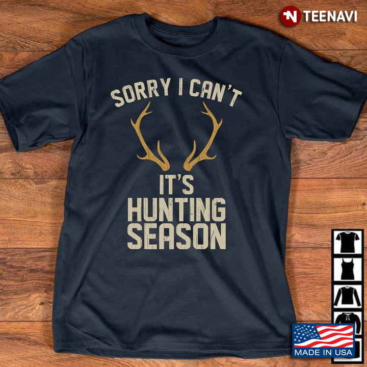 Sorry I Can't It's Hunting Season Deer