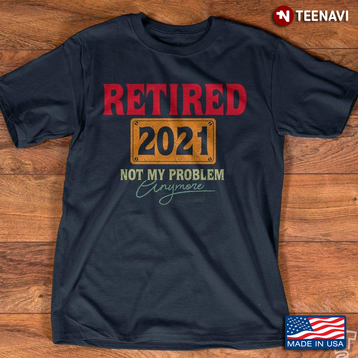 Retired 2021 Not My Problem Anymore 13