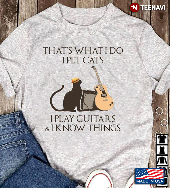 That's What I Do I Pet Cats I Play Guitars And I Know Things