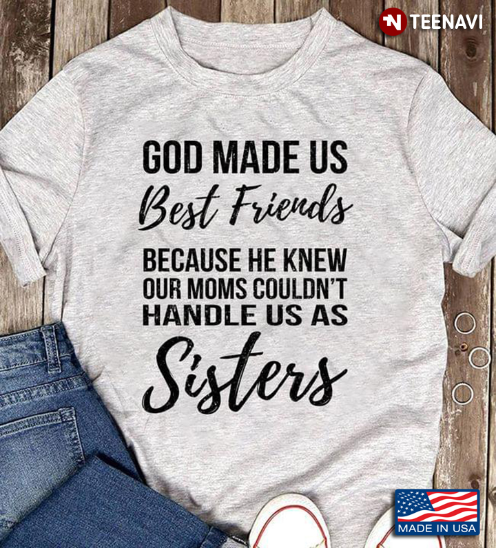 God Made Us Best Friend Because He Knew Our Moms Couldn't Handle Us As Sisters