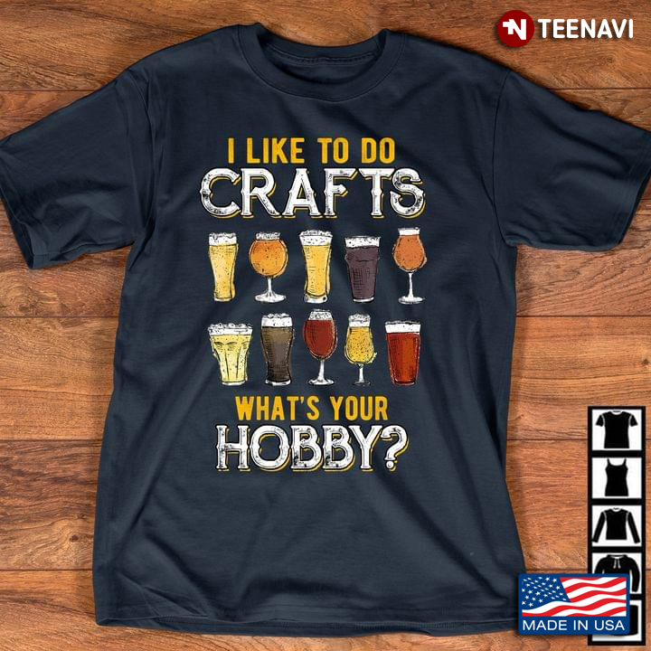 I Like To Crafts Whats Your Hobby Craft Beer