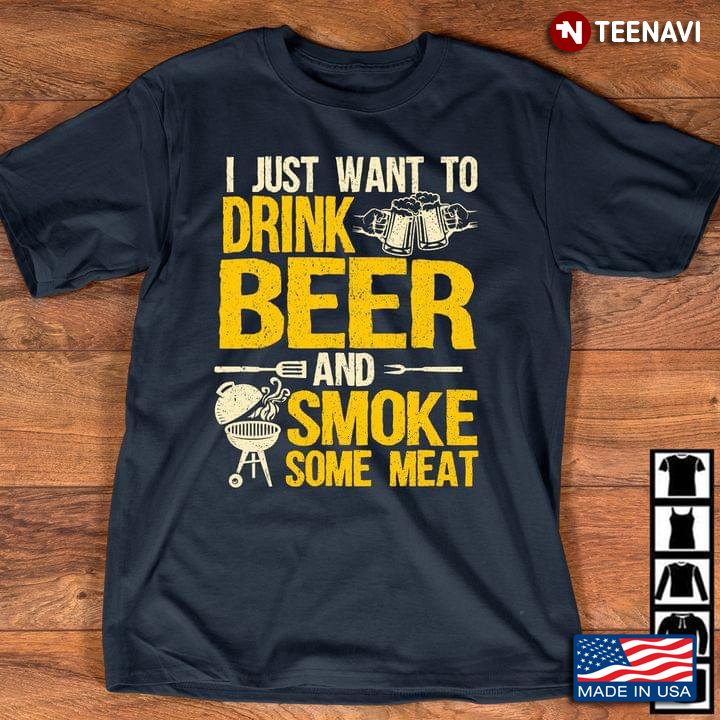 I Just Want To Drink Beer And Smoke Some Meat BBQ