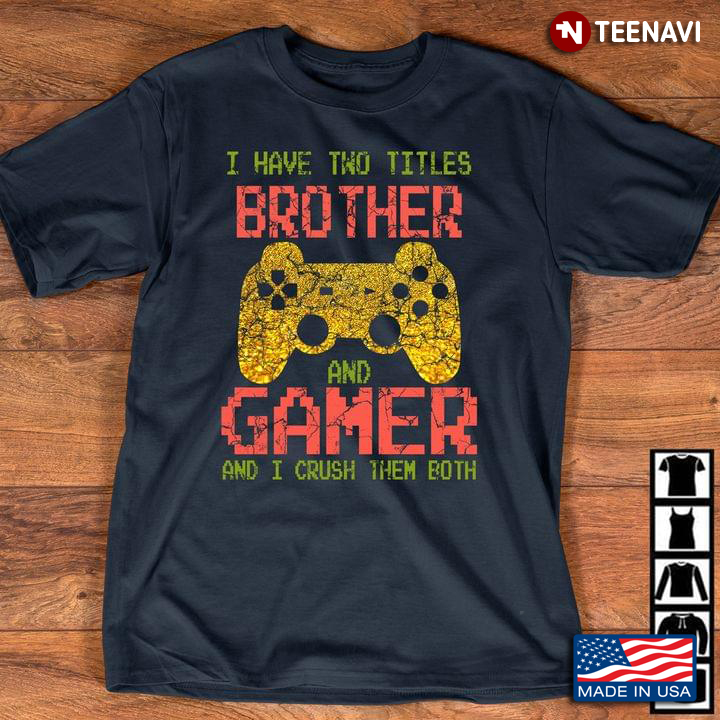 I Have Two Titles Brother And Gamer And I Crush Them Both Video Games