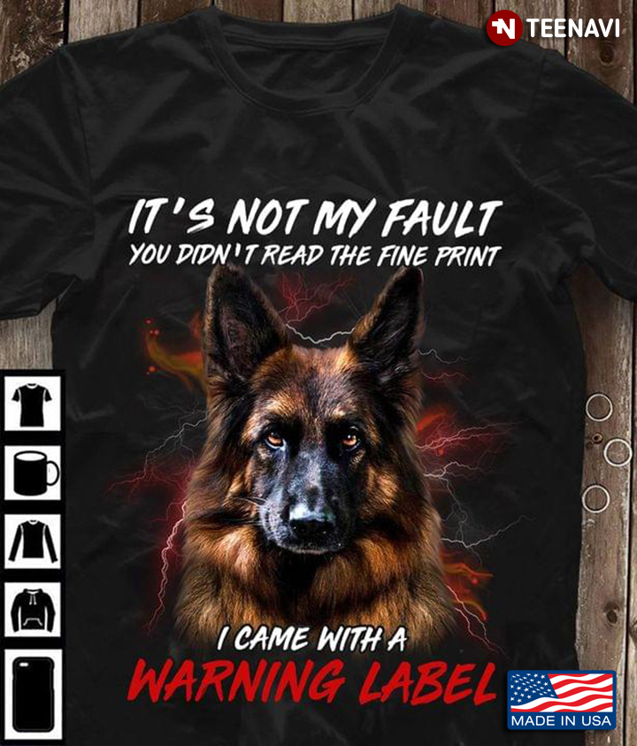 German Shepherd It's Not My Fault You Didn’t Read The Fine Print I Came With A Warning Label