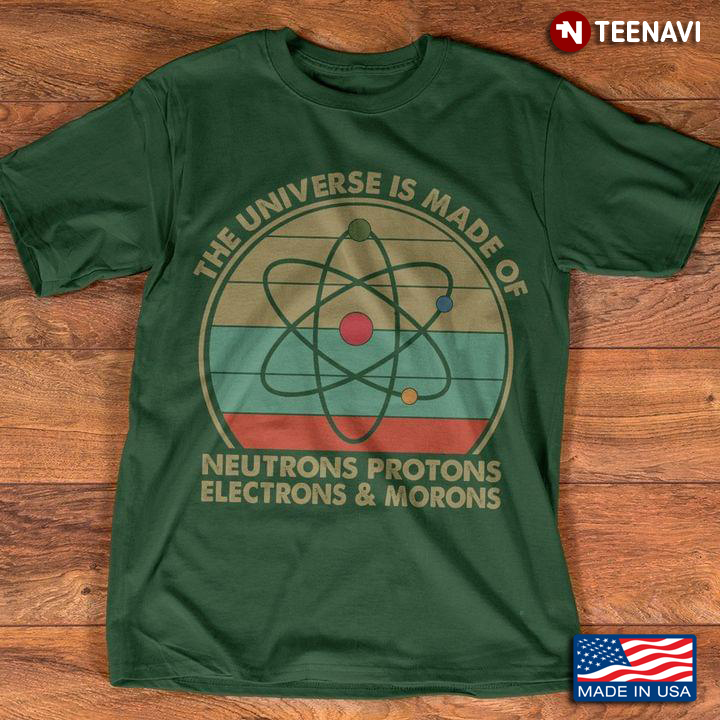 The Universe Is Made Of Neutrons Protons Electrons And Morons Vintage