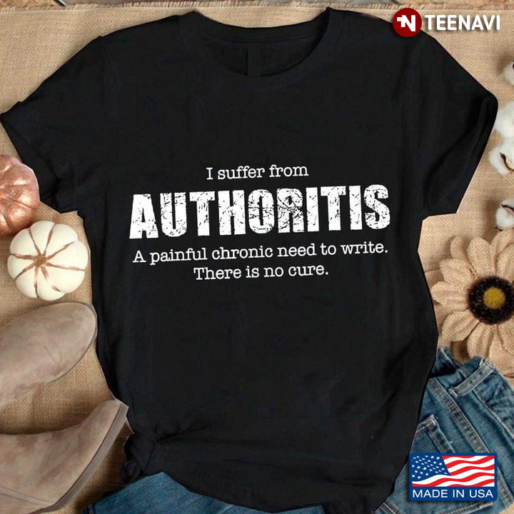 I Suffer From Authoritis A Painful Chronic Need To Write There Is No Cure