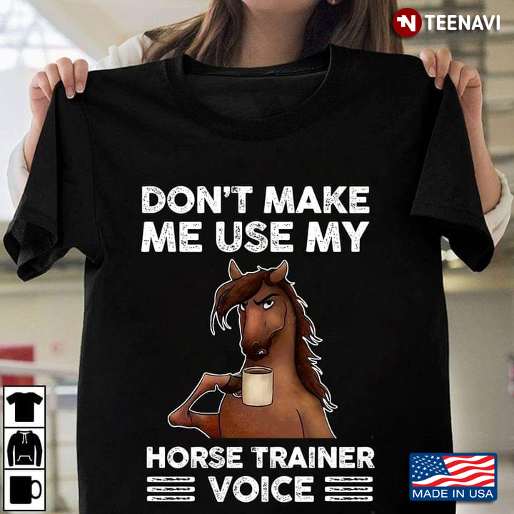 Don't Make Me Use My Horse Trainer Voice A Horse With A Cup Of Coffee