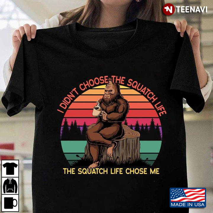 I Didn't Choose The Squatch Life The Squatch Life Chose Me Bigfoot Vintage