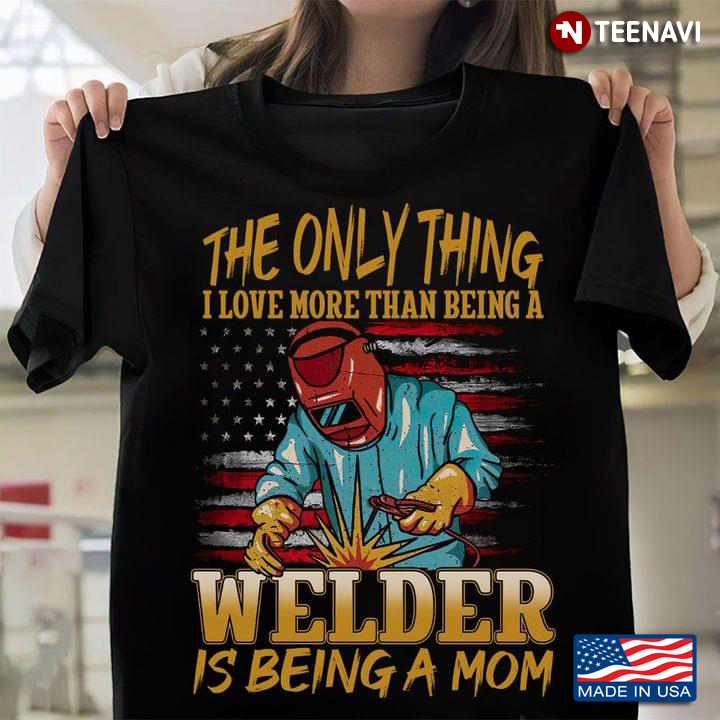 The Only Thing I Love More Than Being A Welder Is Being A Mom