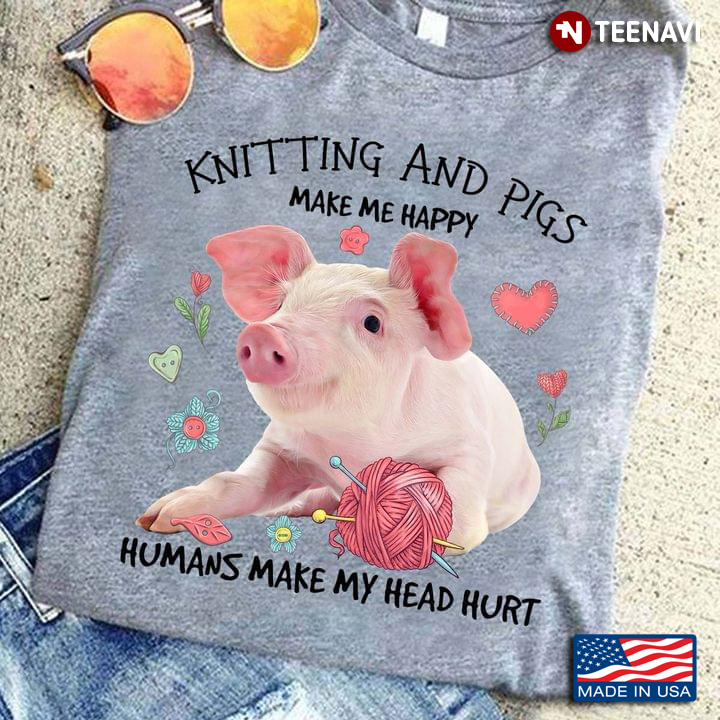 Knitting And Pigs Make Me Happy Humans Make My Head Hurt