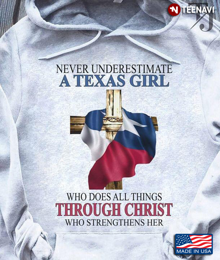 Never Underestimate A Texas Girl Who Does All Things Through Christ Who Strengthens Her