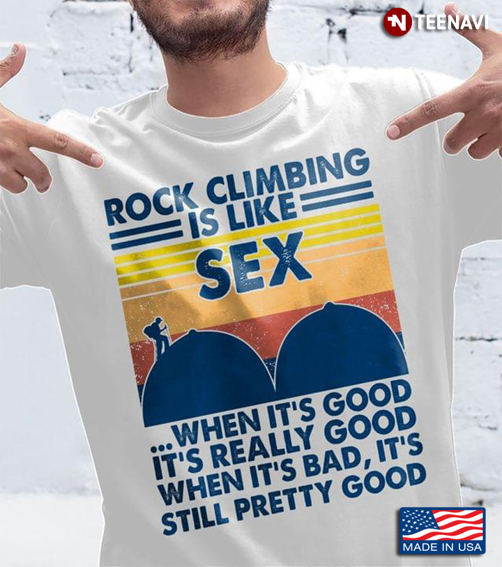 Rock Climbing Is Like Sex When It's Good It's Really Good When It's Bad It's Still Pretty Good