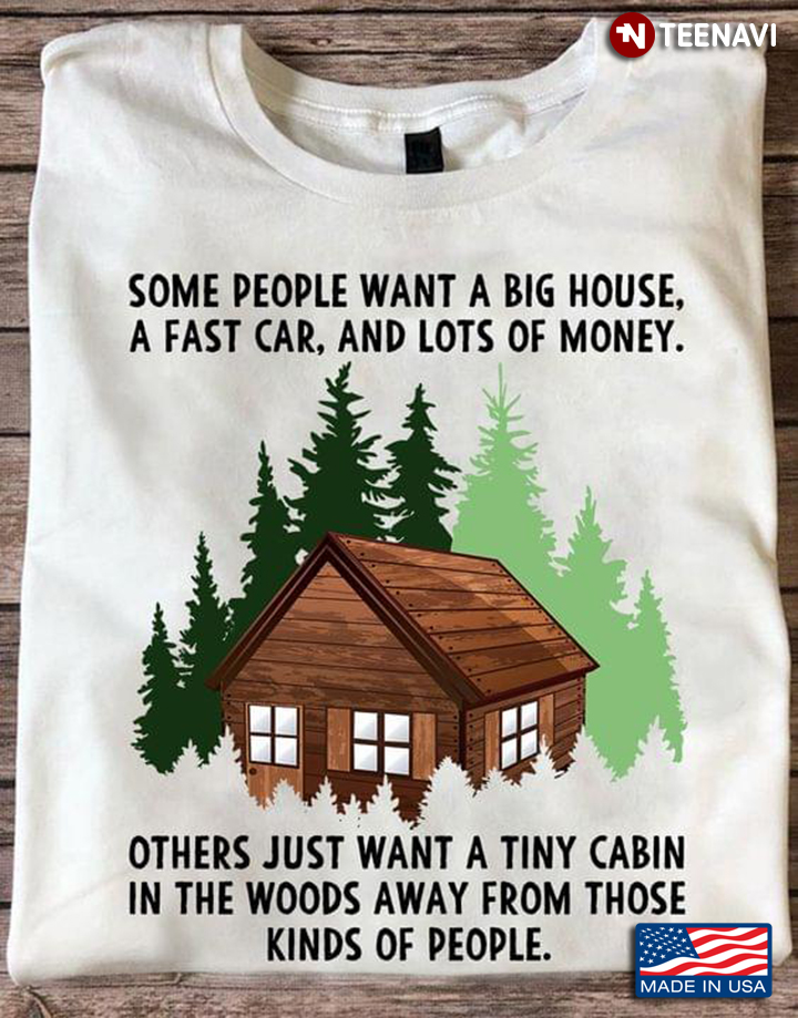 Some People Want A Big House A Fast Car And Lots Of Money Other Just Want A Tiny Cabin In The Woods