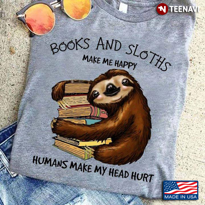 Books And Sloths Make Me Happy Humans Make My Head Hurt