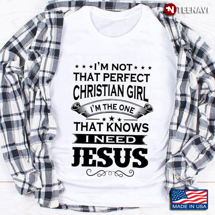 I'm Not That Perfect Christian Girl I'm The One That Knows I Need Jesus