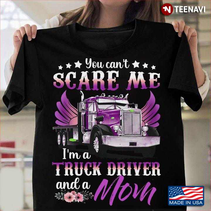 You Can't Scare Me I'm A Truck Driver And A Mom
