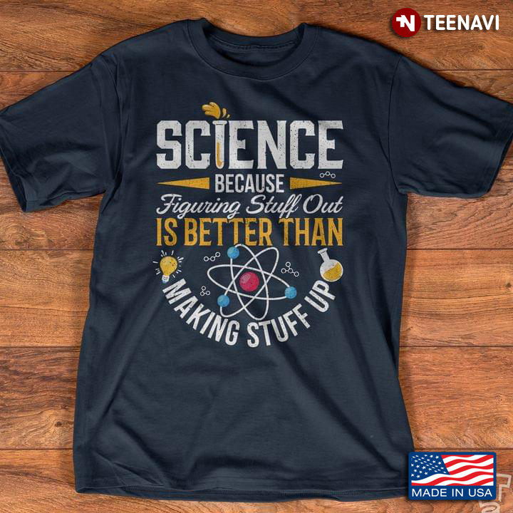 Science Because Figuring Stuff Out Is Better Than Making Stuff Up