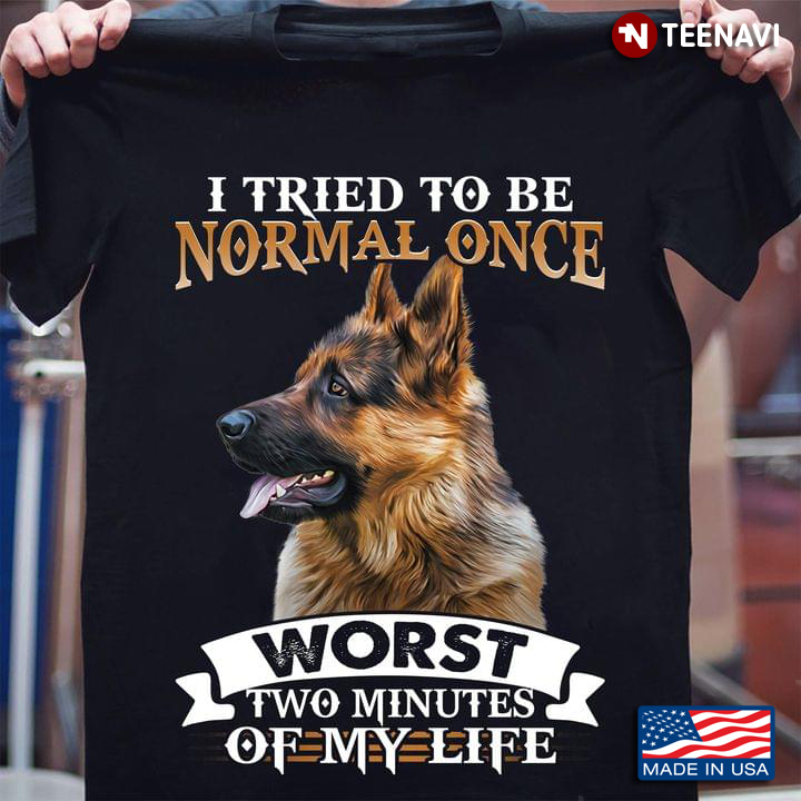 I Tried To Be Normal Once Worst Two Minutes Of My Life German Shepherd
