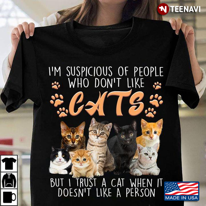 I'm Suspicious Of People Who Don't Like Cats But I Trust A Cat When It Doesn't Like A Person