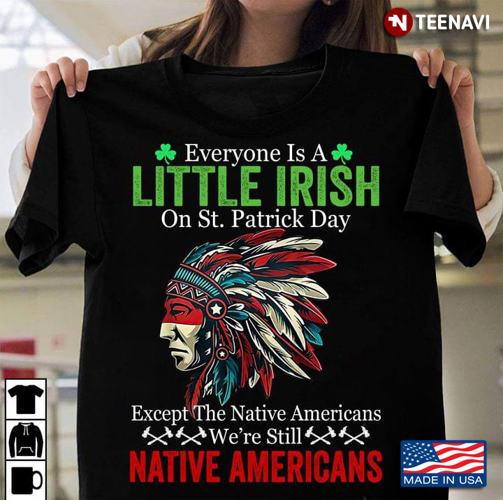 Everyone Is A Little Irish On St Patrick Day Except The Native Americans We're Still Native