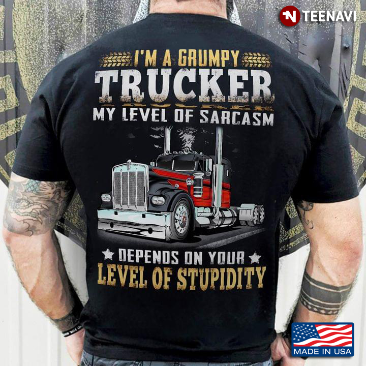 I'm A Grumpy Trucker My Level Of Sarcasm Depends On Your Level Of Stupidity