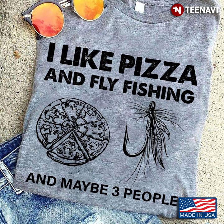 I Like Pizza And Fly Fishing And Maybe 3 People